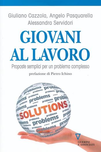 Giovani al lavoro. Proposte semplici per un problema complesso - Giuliano Cazzola, Angelo Pasquarella, Alessandra Servidori - Libro Guerini e Associati 2013 | Libraccio.it