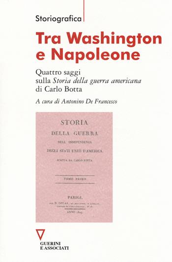 Tra Washington e Napoleone. Quattro saggi sulla «Storia della guerra americana» di Carlo Botta  - Libro Guerini e Associati 2014, Storiografica | Libraccio.it