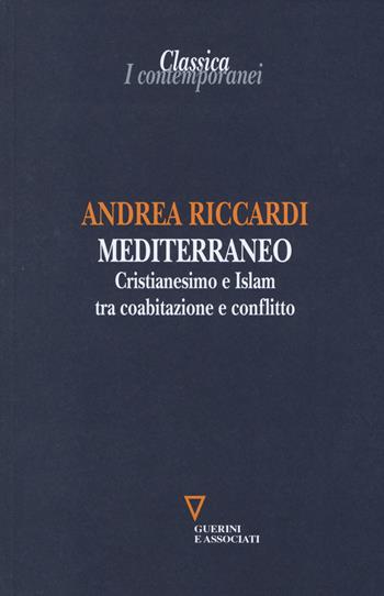 Mediterraneo. Cristianesimo e Islam tra coabitazione e conflitto - Andrea Riccardi - Libro Guerini e Associati 2014, Classica. I contemporanei | Libraccio.it