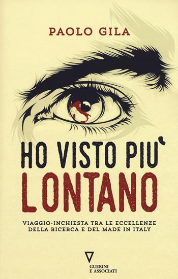 Ho visto più lontano. Viaggio-inchiesta tra le eccellenze della ricerca e del made in Italy - Paolo Gila - Libro Guerini e Associati 2016 | Libraccio.it