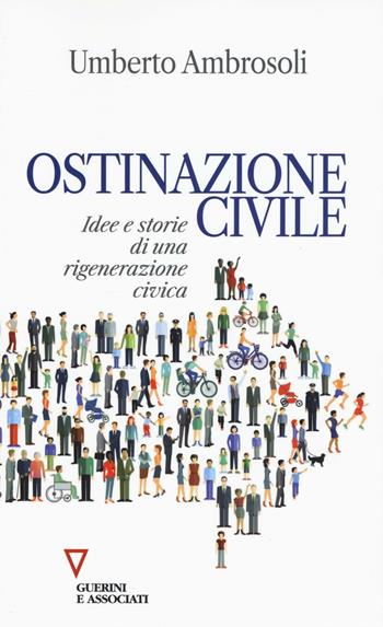 Ostinazione civile. Idee e storie di una rigenerazione civica - Umberto Ambrosoli - Libro Guerini e Associati 2016, Sguardi sul mondo attuale | Libraccio.it