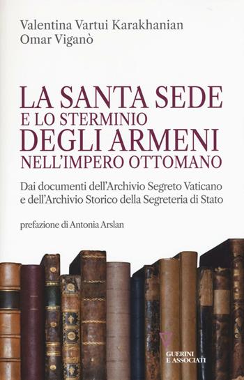 La Santa Sede e lo sterminio degli armeni nell'Impero Ottomano - Valentina Vartui Karakhanian, Omar Viganò - Libro Guerini e Associati 2016, Carte armene | Libraccio.it
