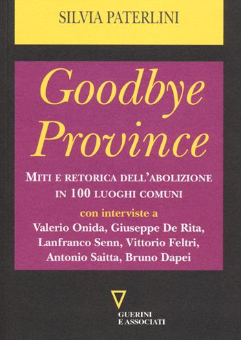 Goodbye province. Miti e retorica dell'abolizione in 100 luoghi comuni - Silvia Paterlini - Libro Guerini e Associati 2014 | Libraccio.it