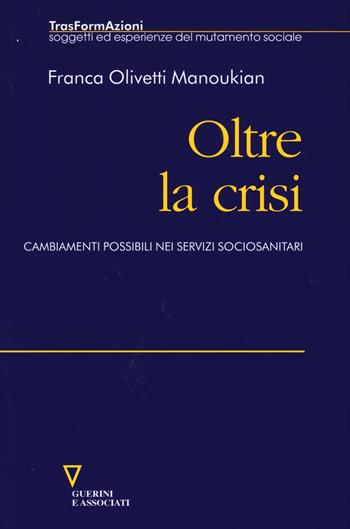 Oltre la crisi. Cambiamenti possibili nei servizi sociosanitari - Franca Olivetti Manoukian - Libro Guerini e Associati 2015, Trasformazioni | Libraccio.it