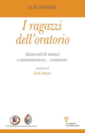 I ragazzi dell'oratorio. Amarcord di sindaci e amministratori... «resistenti» - Luigi Roveda - Libro Guerini e Associati 2014 | Libraccio.it