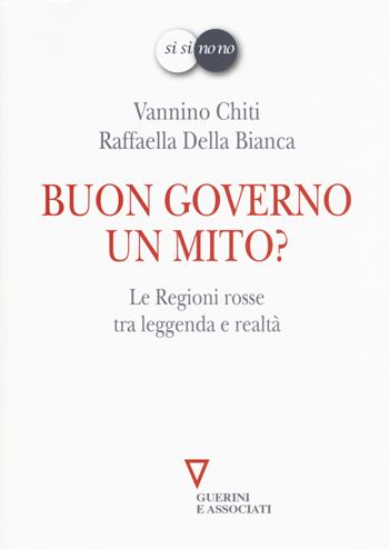 Buon governo. Un mito? Le Regioni rosse tra leggenda e realtà - Vannino Chiti, Raffaella Della Bianca - Libro Guerini e Associati 2015, Sì sì no no | Libraccio.it