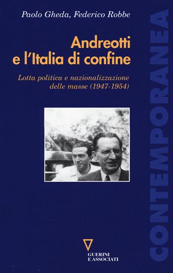 Andreotti e l'Italia di confine. Lotta politica e nazionalizzazione delle masse (1947-1954) - Paolo Gheda, Federico Robbe - Libro Guerini e Associati 2015, Contemporanea | Libraccio.it