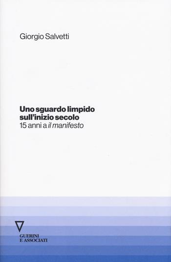 Uno sguardo limpido sull'inizio secolo. Quindici anni a «il manifesto» - Giorgio Salvetti - Libro Guerini e Associati 2015 | Libraccio.it
