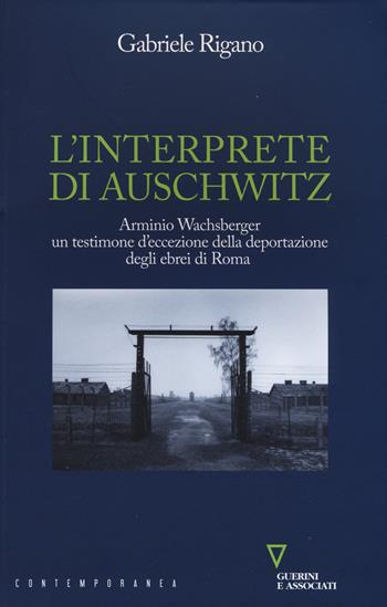 L' interprete di Auschwitz. Arminio Wachsberger, un testimone d'eccezione della deportazione degli ebrei di Roma - Gabriele Rigano - Libro Guerini e Associati 2016, Contemporanea | Libraccio.it