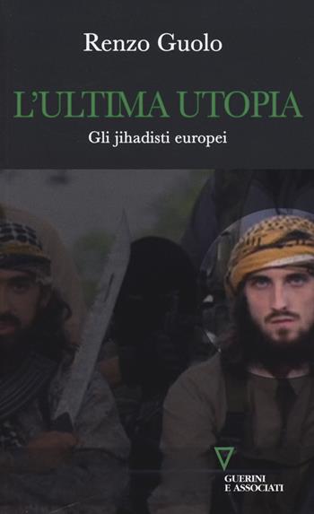 L'ultima utopia. Gli jihadisti europei - Renzo Guolo - Libro Guerini e Associati 2015, Sguardi sul mondo attuale | Libraccio.it