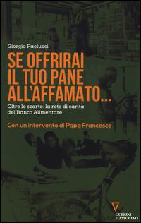 Se offrirai il tuo pane all'affamato... Oltre lo scarto: la rete di carità del Banco alimentare - Giorgio Paolucci - Libro Guerini e Associati 2015 | Libraccio.it