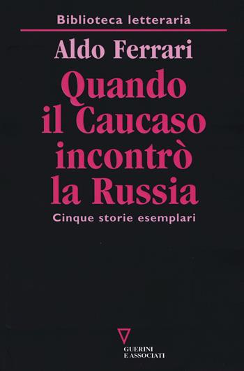 Quando il Caucaso incontrò la Russia. Cinque storie esemplari - Aldo Ferrari - Libro Guerini e Associati 2016, Biblioteca letteraria | Libraccio.it