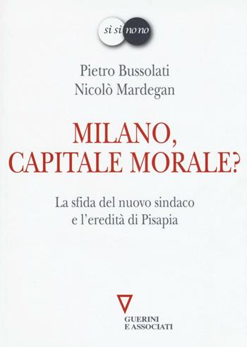 Milano, capitale morale? La sfida del nuovo sindaco e l'eredità di Pisapia - Pietro Bussolati, Nicolò Mardegan - Libro Guerini e Associati 2016, Sì sì no no | Libraccio.it