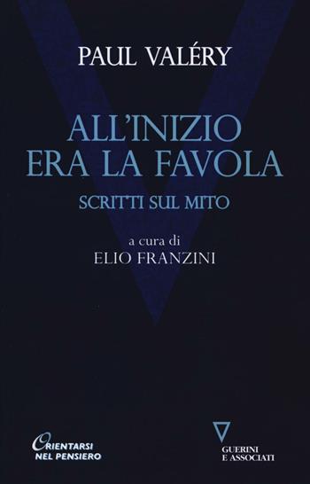 All'inizio era la favola. Scritti sul mito - Paul Valéry - Libro Guerini e Associati 2016, Orientarsi nel pensiero | Libraccio.it