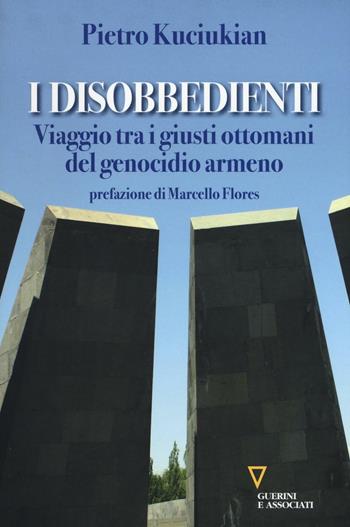 I disobbedienti. Viaggio tra i giusti ottomani del genocidio armeno - Pietro Kuciukian - Libro Guerini e Associati 2016 | Libraccio.it