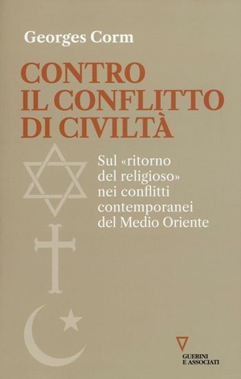 Contro il conflitto di civiltà. Sul «ritorno del religioso» nei conflitti contemporanei del Medio Oriente - Georges Corm - Libro Guerini e Associati 2016, Sguardi sul mondo attuale | Libraccio.it