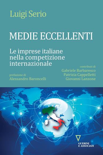 Medie eccellenti. Le imprese italiane nella competizione internazionale - Luigi Serio - Libro Guerini e Associati 2017, Sguardi sul mondo attuale | Libraccio.it