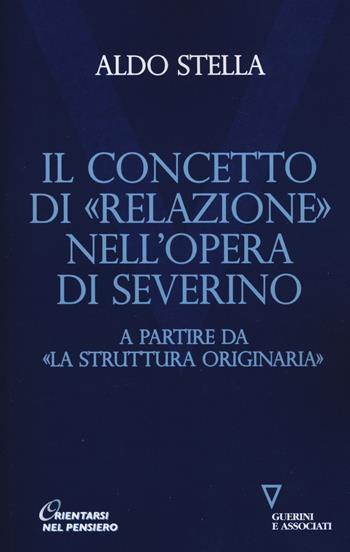 Il concetto di «relazione» nell'opera di Severino a partire da «La struttura originaria» - Aldo Stella - Libro Guerini e Associati 2018, Orientarsi nel pensiero. Nuova serie | Libraccio.it