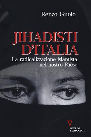 Jihadisti d'Italia. La radicalizzazione islamica nel nostro Paese - Renzo Guolo - Libro Guerini e Associati 2018, Sguardi sul mondo attuale | Libraccio.it