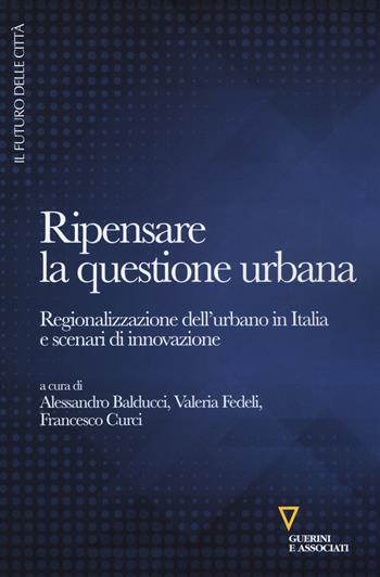 Ripensare la questione urbana. Regionalizzazione dell'urbano in Italia e scenari di innovazione  - Libro Guerini e Associati 2017, Il futuro delle città | Libraccio.it