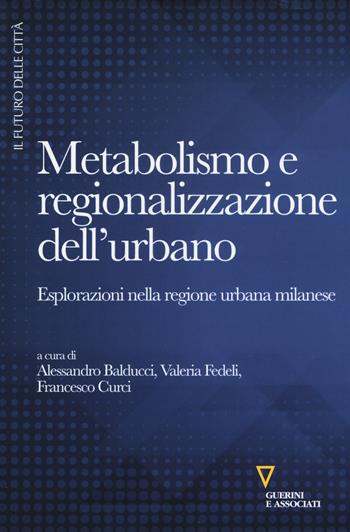 Metabolismo e regionalizzazione dell'urbano. Esplorazioni nella regione urbana milanese  - Libro Guerini e Associati 2017, Il futuro delle città | Libraccio.it