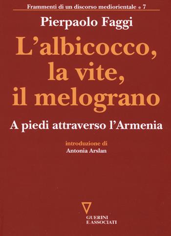 L'albicocco, la vite, il melograno. A piedi attraverso l'Armenia - Pierpaolo Faggi - Libro Guerini e Associati 2017, Frammenti di un discorso mediorientale | Libraccio.it