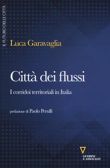 Città dei flussi. I corridoi territoriali in Italia - Luca Garavaglia - Libro Guerini e Associati 2017, Il futuro delle città | Libraccio.it