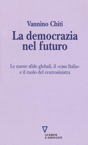 La democrazia del futuro. Le nuove sfide globali, il «caso Italia» e il ruolo del centrosinistra - Vannino Chiti - Libro Guerini e Associati 2018, Sguardi sul mondo attuale | Libraccio.it