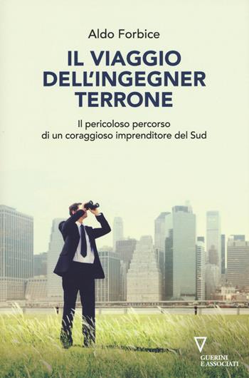 Il viaggio dell'ingegner Terrone. Il pericoloso percorso di un coraggioso imprenditore del sud - Aldo Forbice - Libro Guerini e Associati 2018 | Libraccio.it