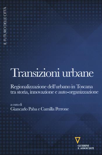 Transizioni urbane. Regionalizzazione dell'urbano in Toscana tra storia, innovazione e auto-organizzazione  - Libro Guerini e Associati 2018, Il futuro delle città | Libraccio.it