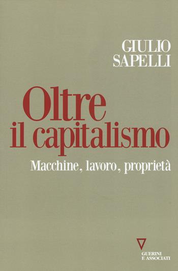 Oltre il capitalismo. Macchine, lavoro, proprietà - Giulio Sapelli - Libro Guerini e Associati 2018, Sguardi sul mondo attuale | Libraccio.it