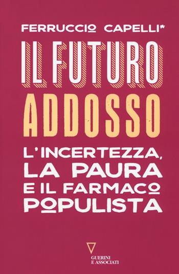 Il futuro addosso. L'incertezza, la paura e il farmaco populista - Ferruccio Capelli - Libro Guerini e Associati 2018, Sguardi sul mondo attuale | Libraccio.it