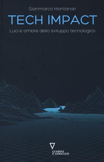 Tech impact. Luci e ombre dello sviluppo tecnologico - Gianmarco Montanari - Libro Guerini e Associati 2019, 4.0 Guerini | Libraccio.it