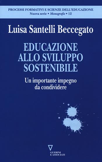Educazione allo sviluppo sostenibile. Un importante impegno da condividere - Luisa Santelli Beccegato - Libro Guerini e Associati 2018, Processi formativi e scienze dell'educaz. | Libraccio.it