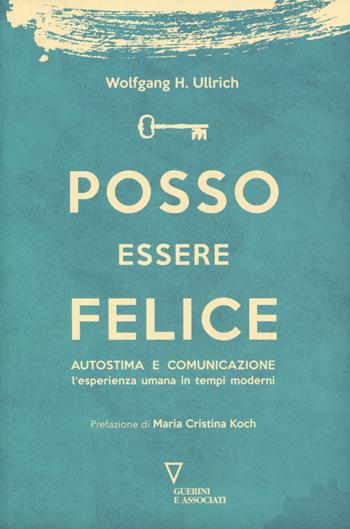 Posso essere felice. Autostima e comunicazione. L'esperienza umana in tempi moderni - Wolfgang H. Ullrich - Libro Guerini e Associati 2019 | Libraccio.it