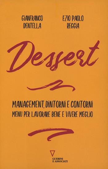 Dessert. Management, dintorni e contorni. Menù per lavorare bene e vivere meglio - Gianfranco Dentella, Ezio Paolo Reggia - Libro Guerini e Associati 2019 | Libraccio.it