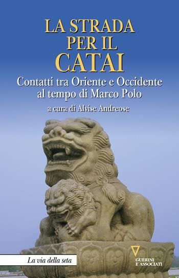 La strada per il Catai. Contatti tra Oriente e Occidente al tempo di Marco Polo  - Libro Guerini e Associati 2020, La via della seta | Libraccio.it