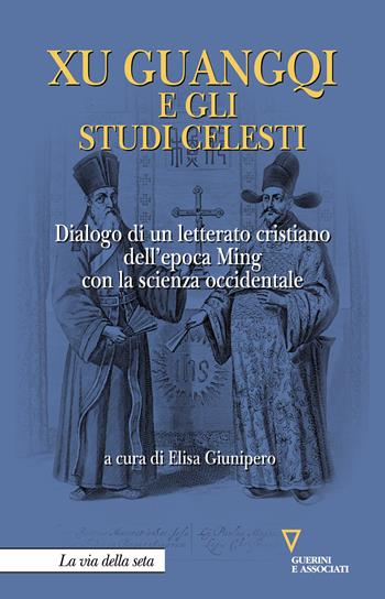 Xu Guangqi e gli studi celesti. Dialogo di un letterato cristiano dell’epoca Ming con la scienza occidentale  - Libro Guerini e Associati 2020, La via della seta | Libraccio.it