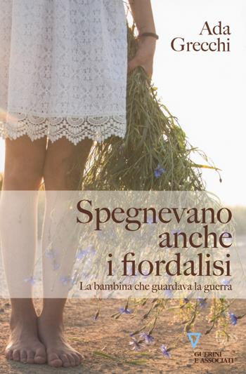 Spegnevano anche i fiordalisi. La bambina che guardava la guerra - Ada Grecchi - Libro Guerini e Associati 2019 | Libraccio.it