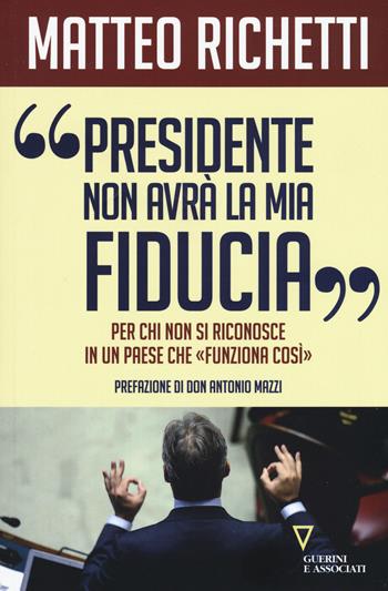 «Presidente, non avrà la mia fiducia». Per chi non si riconosce in un paese che «funziona così» - Matteo Richetti - Libro Guerini e Associati 2020 | Libraccio.it