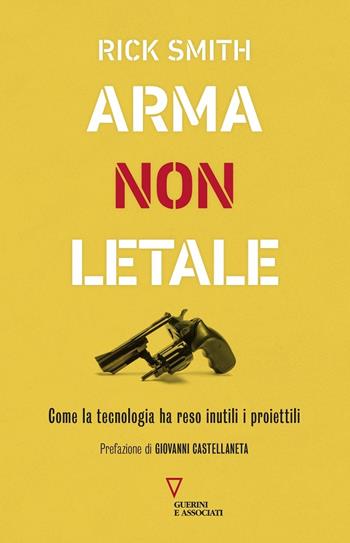 Arma non letale. Come la tecnologia ha reso inutili i proiettili - Rick Smith - Libro Guerini e Associati 2021 | Libraccio.it
