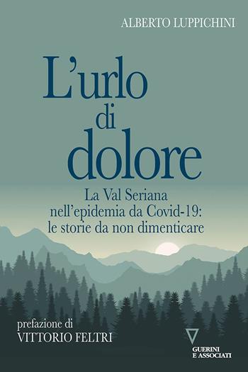 L' urlo di dolore. La Val Seriana nell'epidemia da Covid-19: le storie da non dimenticare - Alberto Luppichini - Libro Guerini e Associati 2020 | Libraccio.it