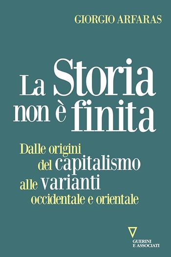 La storia non è finita. Dalle origini del capitalismo alle varianti occidentale e orientale - Giorgio Arfaras - Libro Guerini e Associati 2021, Sguardi sul mondo attuale | Libraccio.it