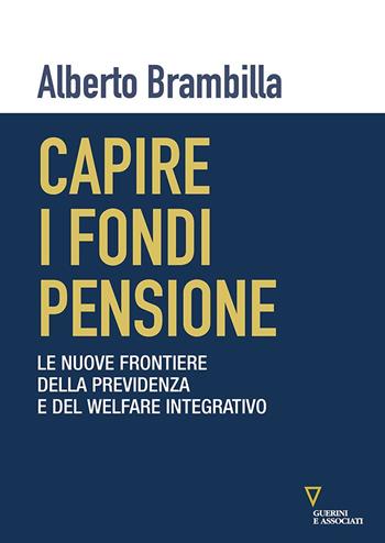 Capire i fondi pensione. Le nuove frontiere della previdenza e del welfare integrativo - Alberto Brambilla - Libro Guerini e Associati 2021 | Libraccio.it