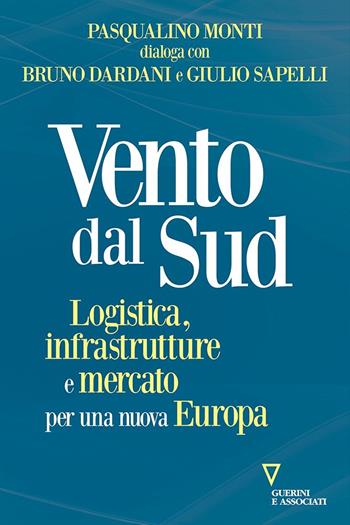 Vento dal Sud. Logistica, infrastrutture e mercato per una nuova Europa - Pasqualino Monti, Bruno Dardani, Giulio Sapelli - Libro Guerini e Associati 2021, Sguardi sul mondo attuale | Libraccio.it