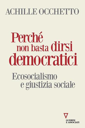 Perché non basta dirsi democratici. Ecosocialismo e giustizia sociale - Achille Occhetto - Libro Guerini e Associati 2022, Sguardi sul mondo attuale | Libraccio.it