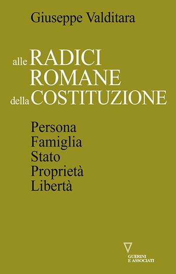 Alle radici romane della Costituzione. Persona, famiglia, Stato, proprietà, libertà - Giuseppe Valditara - Libro Guerini e Associati 2022, Di storie in storia | Libraccio.it