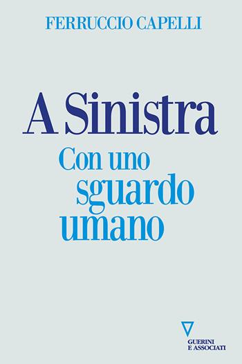 A sinistra. Con uno sguardo umano - Ferruccio Capelli - Libro Guerini e Associati 2023 | Libraccio.it