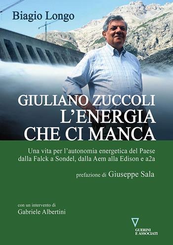 Giuliano Zuccoli. L'energia che ci manca. Una vita per l’autonomia energetica del Paese dalla Falck a Sondel, dalla Aem alla Edison e a2a - Biagio Longo - Libro Guerini e Associati 2023 | Libraccio.it