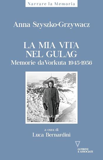La mia vita nel gulag. Diario da Vorkuta 1945-1956 - Anna Szyszko-Grzywacz - Libro Guerini e Associati 2024, Narrare la memoria | Libraccio.it